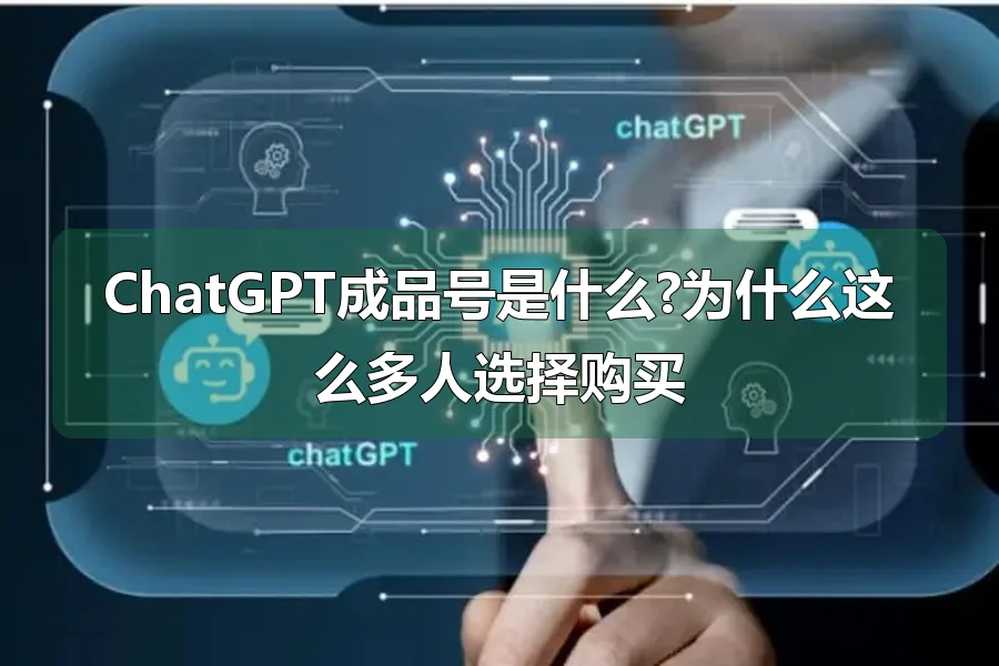ChatGPT成品号是什么?为什么这么多人选择购买
